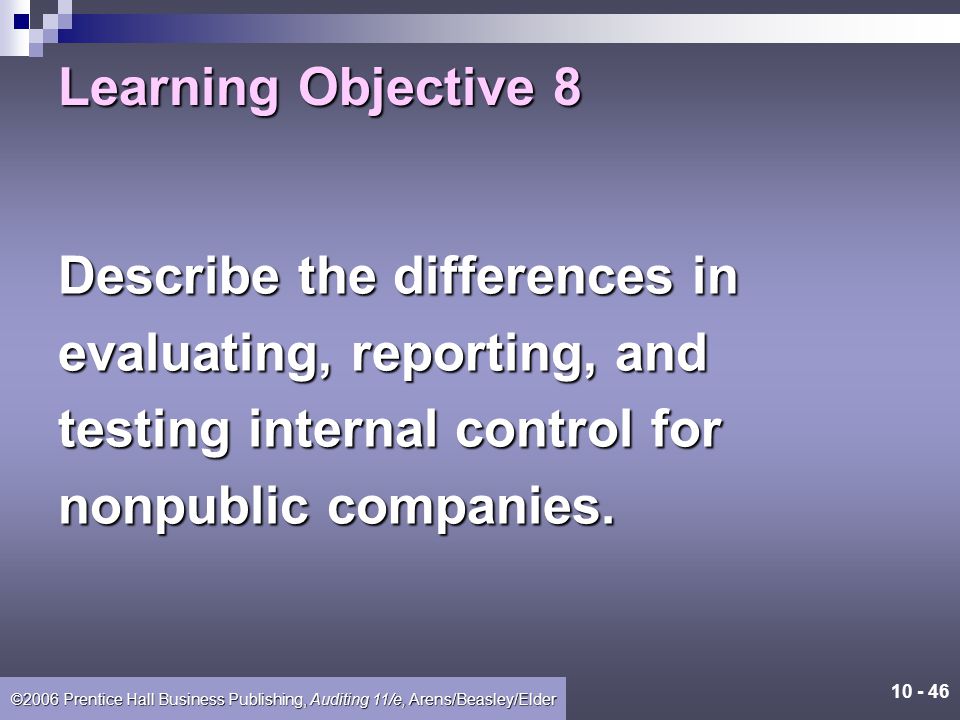 Learning Objective 8 Describe the differences in. evaluating, reporting, and. testing internal control for.