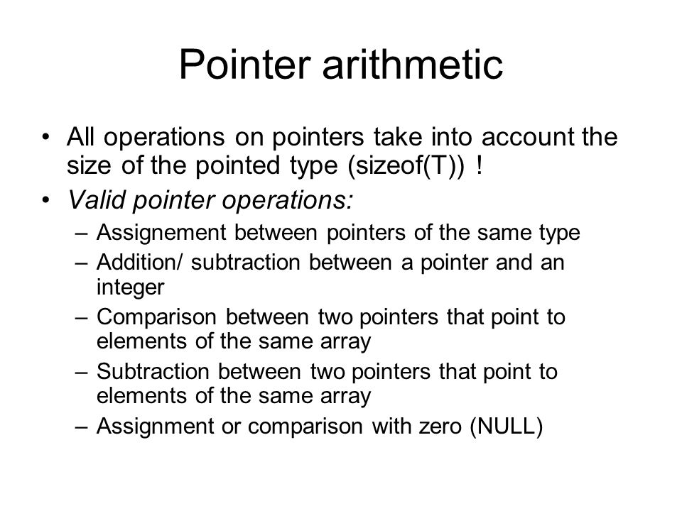 Pointer arithmetic All operations on pointers take into account the size of the pointed type (sizeof(T)) !