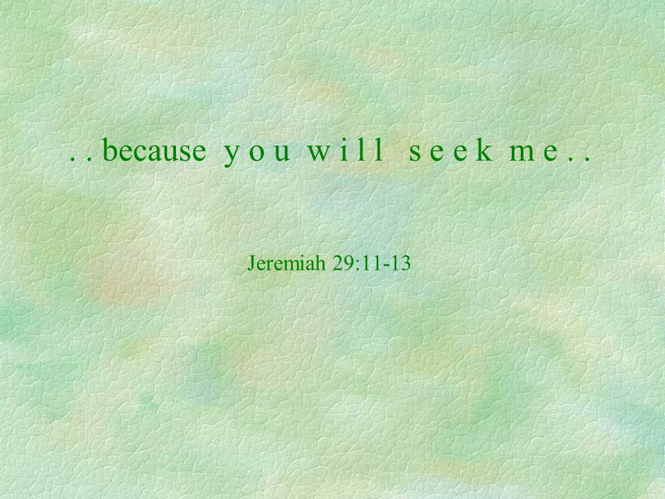 . . because y o u w i l l s e e k m e . . Jeremiah 29:11-13