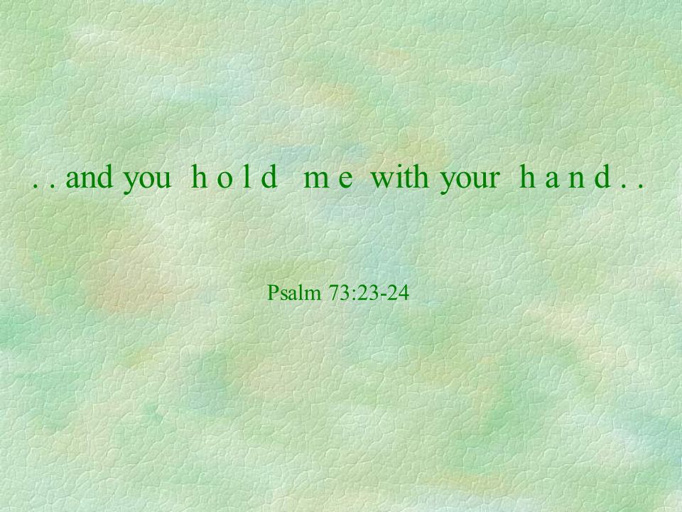 . . and you h o l d m e with your h a n d . . Psalm 73:23-24