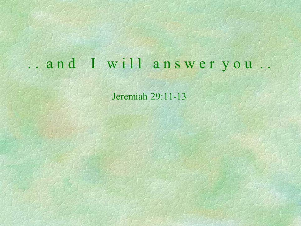 . . a n d I w i l l a n s w e r y o u . . Jeremiah 29:11-13
