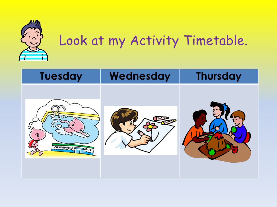 Look at my Activity Timetable.