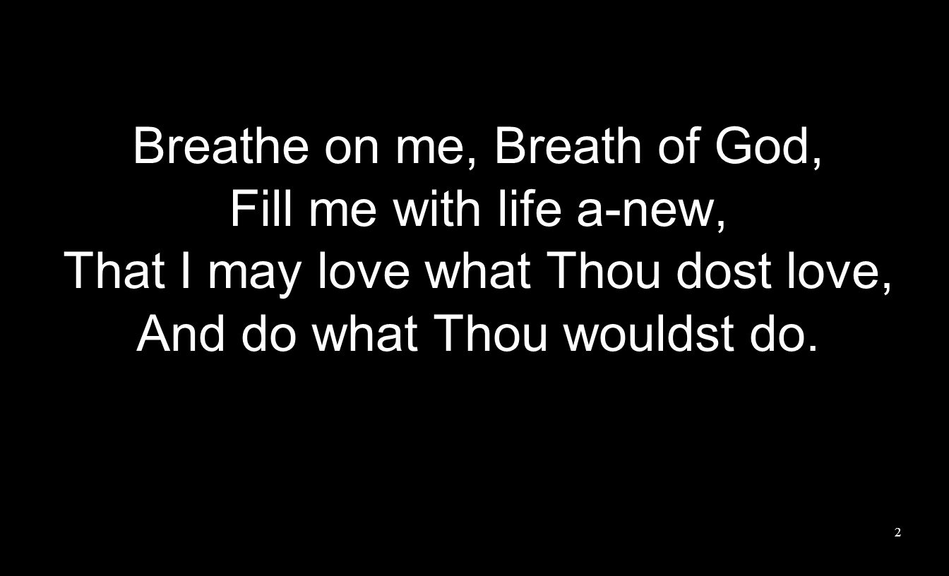 Breathe on me, Breath of God, Fill me with life a-new,