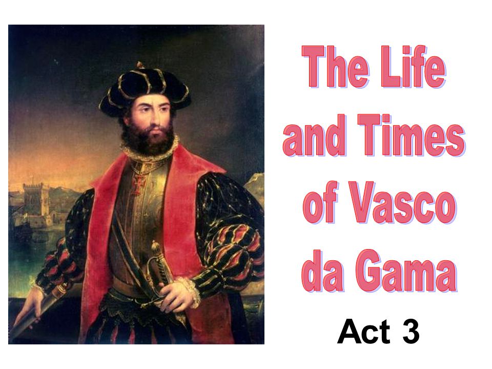 Act 3 The Life and Times of Vasco da Gama