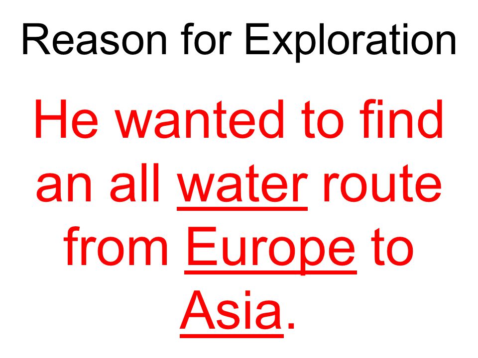 He wanted to find an all water route from Europe to Asia.