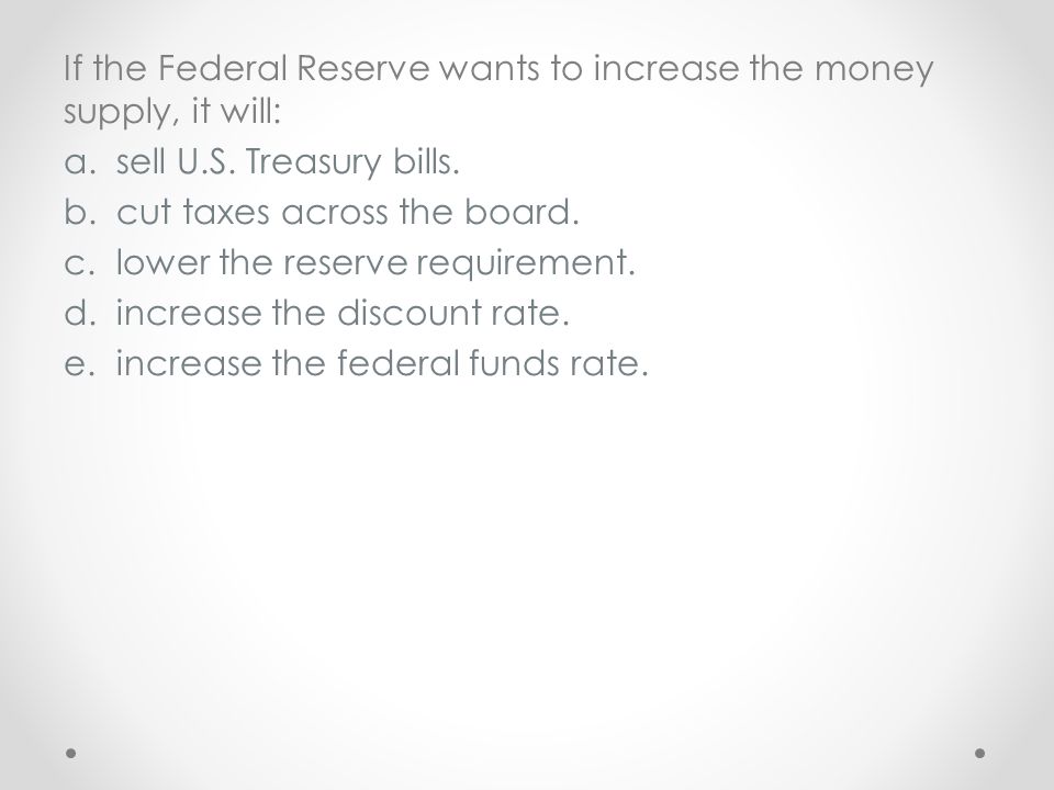 If the Federal Reserve wants to increase the money supply, it will: