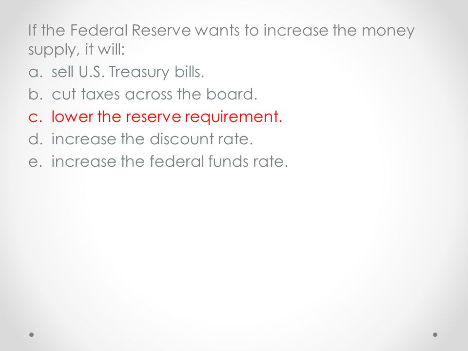 If the Federal Reserve wants to increase the money supply, it will: