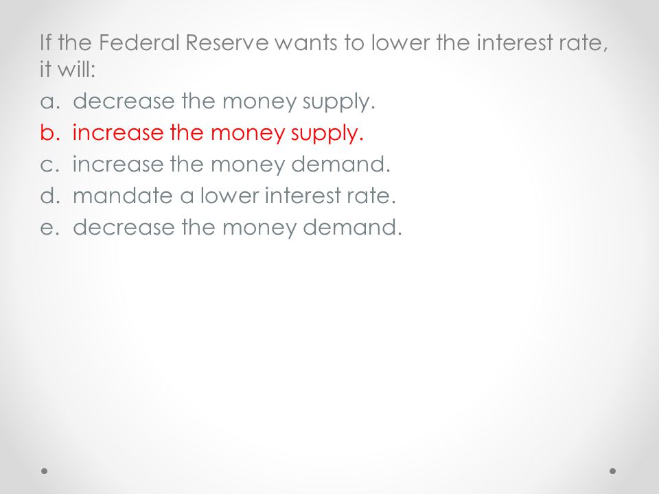 If the Federal Reserve wants to lower the interest rate, it will: