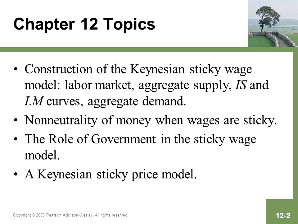 Chapter 12 Topics Construction of the Keynesian sticky wage model: labor market, aggregate supply, IS and LM curves, aggregate demand.