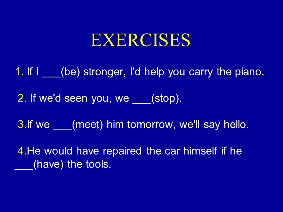EXERCISES 1. If I ___(be) stronger, I d help you carry the piano. 2