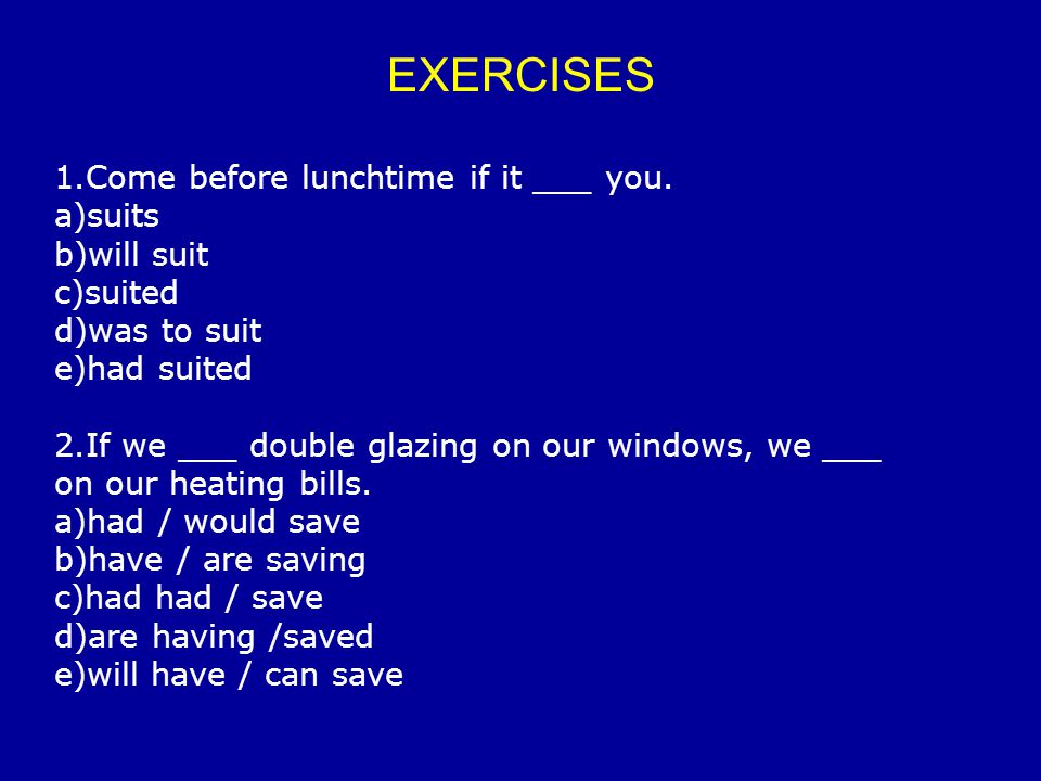 EXERCISES 1.Come before lunchtime if it ___ you. a)suits b)will suit