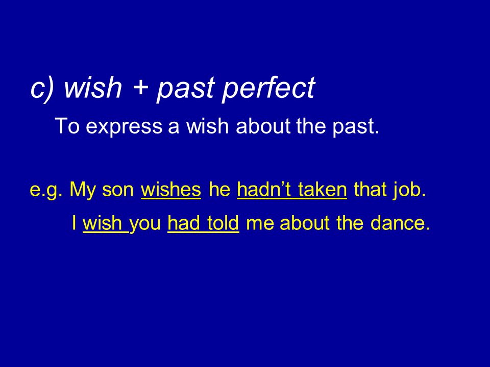 c) wish + past perfect To express a wish about the past. e. g