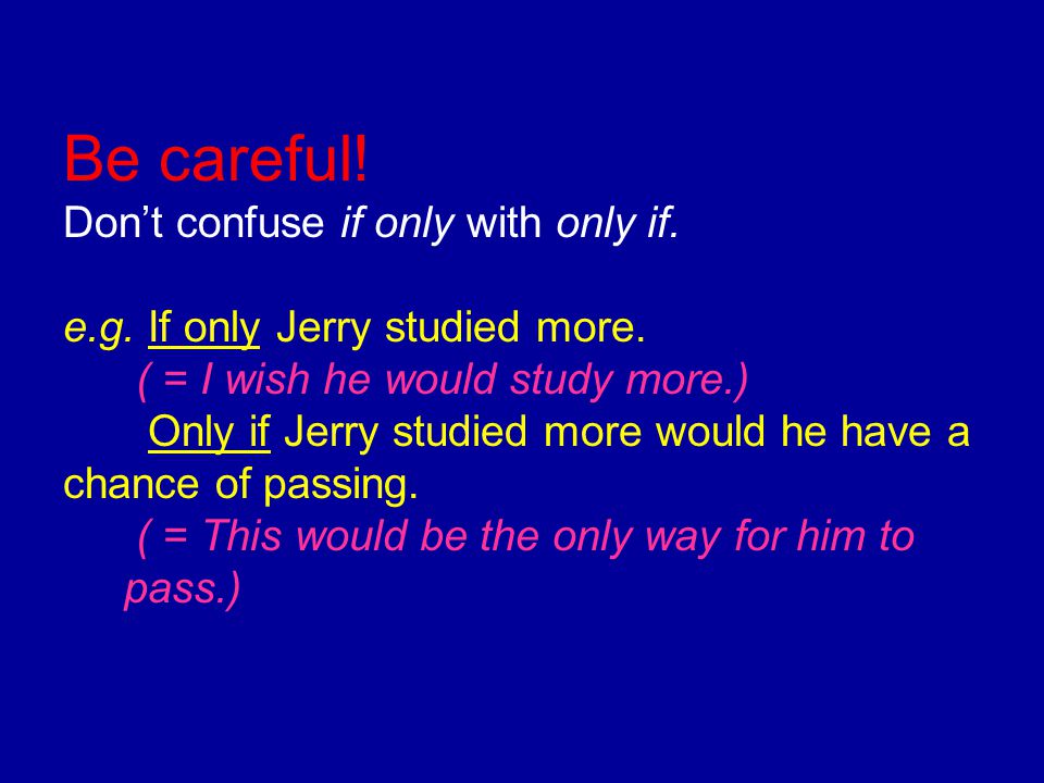 Be careful. Don’t confuse if only with only if. e. g