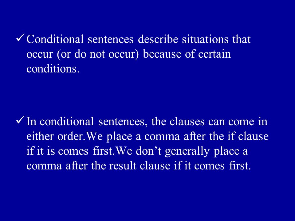Conditional sentences describe situations that occur (or do not occur) because of certain conditions.