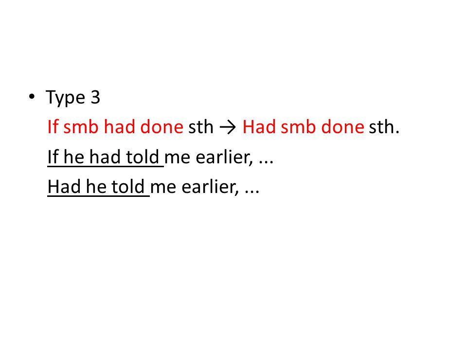 Type 3 If smb had done sth → Had smb done sth. If he had told me earlier, ...