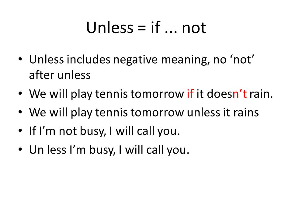 Unless = if ... not Unless includes negative meaning, no ‘not’ after unless. We will play tennis tomorrow if it doesn’t rain.