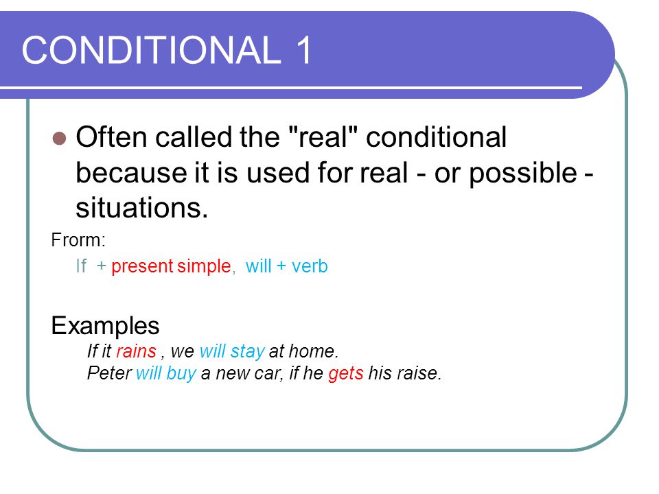 CONDITIONAL 1 Often called the real conditional because it is used for real - or possible - situations.