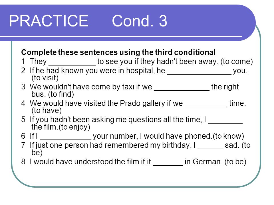 PRACTICE Cond. 3 Complete these sentences using the third conditional