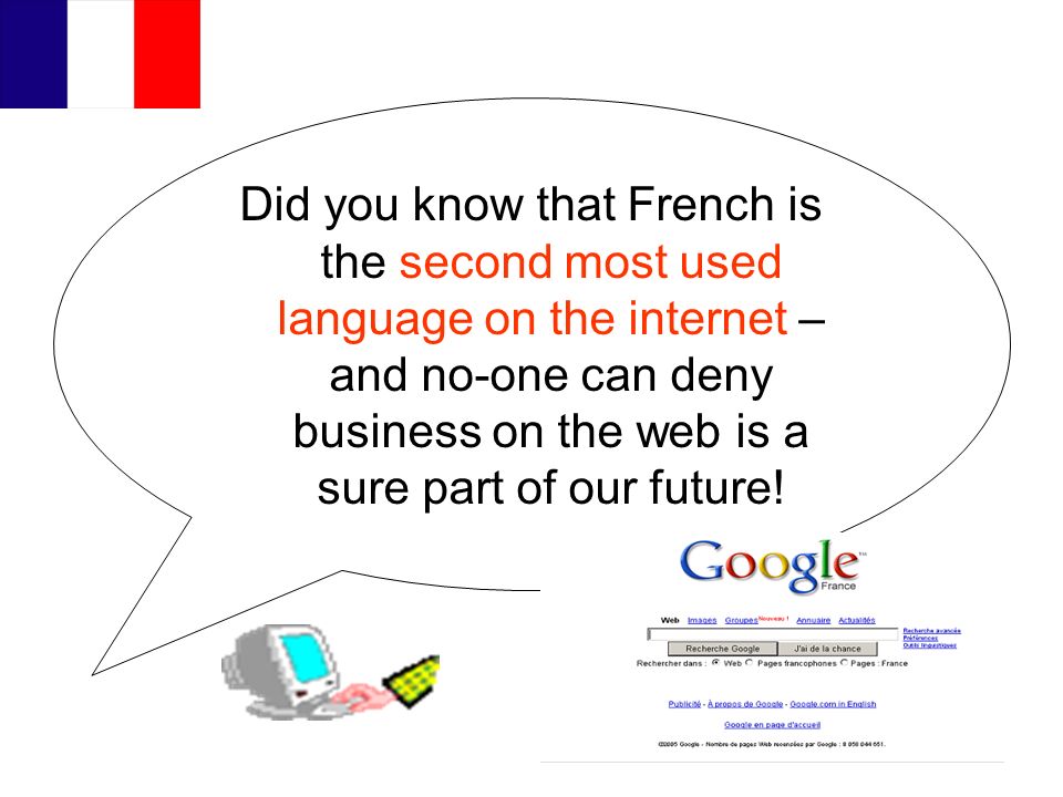 Did you know that French is the second most used language on the internet – and no-one can deny business on the web is a sure part of our future!