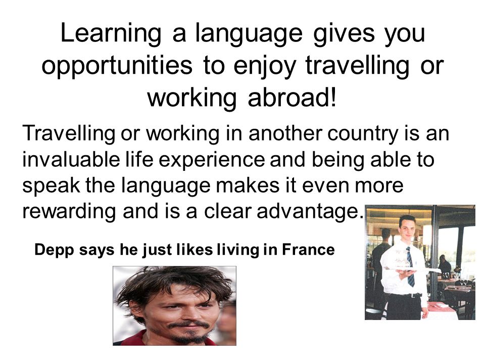 Learning a language gives you opportunities to enjoy travelling or working abroad!