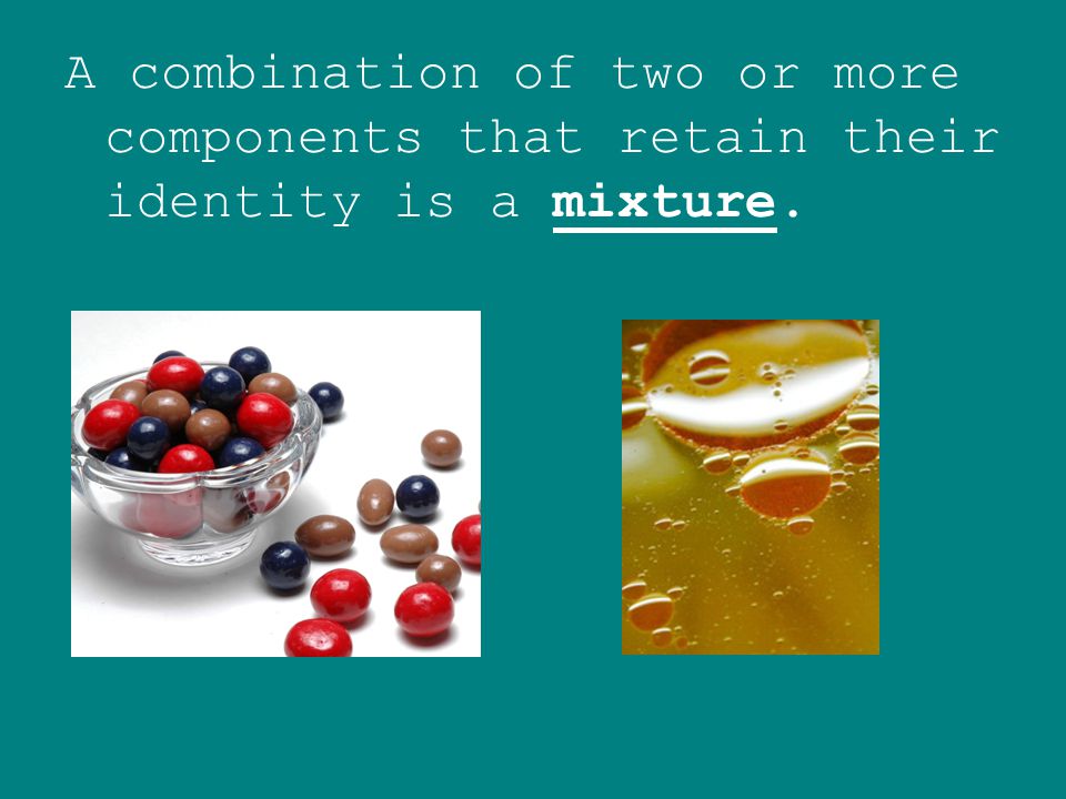 A combination of two or more components that retain their identity is a mixture.