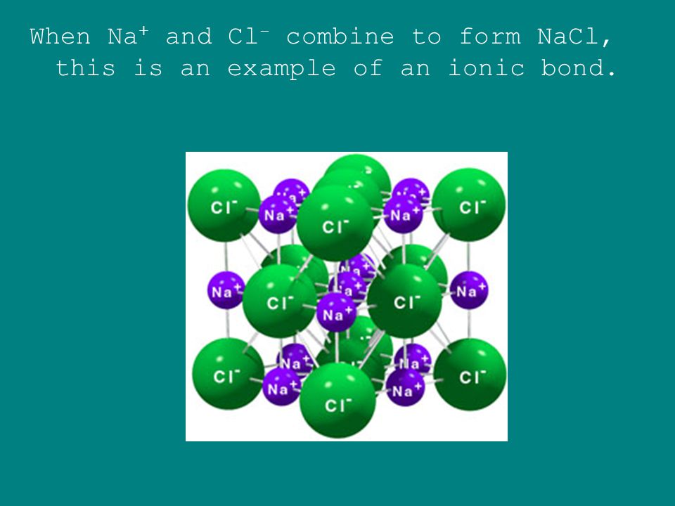 When Na+ and Cl- combine to form NaCl, this is an example of an ionic bond.