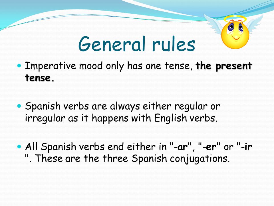 General rules Imperative mood only has one tense, the present tense.