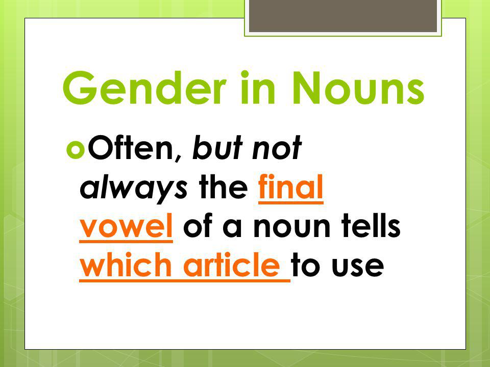 Gender in Nouns Often, but not always the final vowel of a noun tells which article to use
