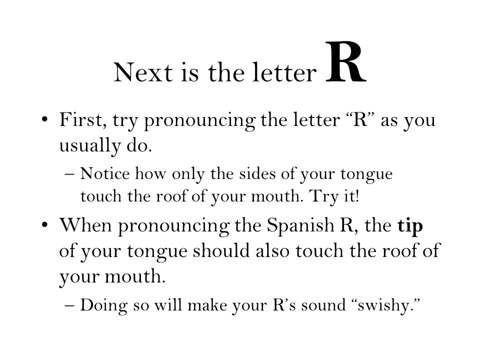 Next is the letter R First, try pronouncing the letter R as you usually do.