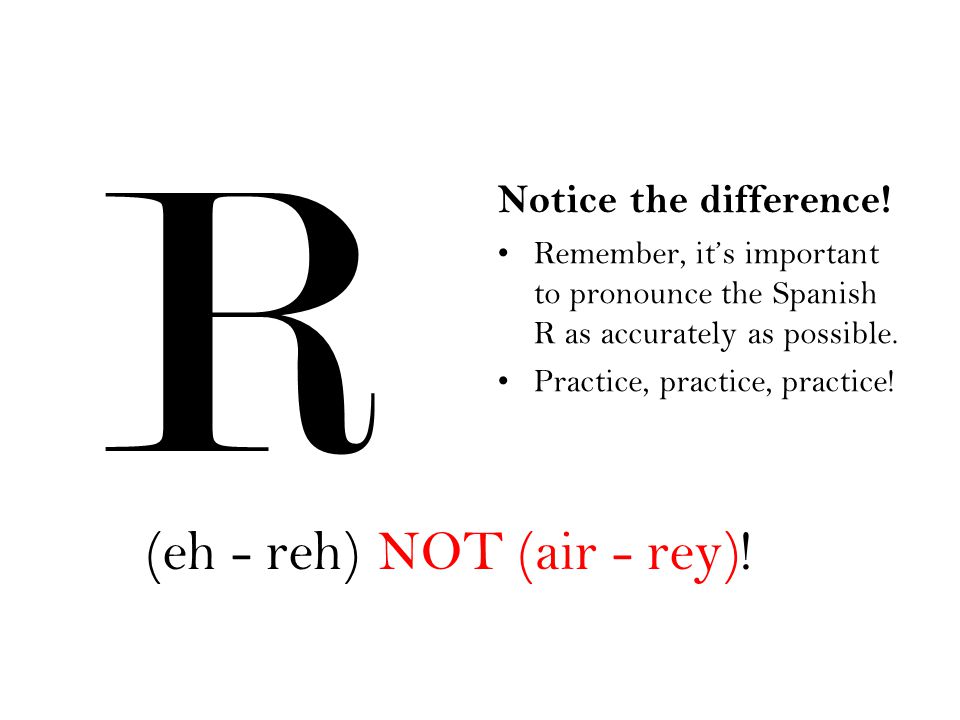 R (eh - reh) NOT (air - rey)! Notice the difference!