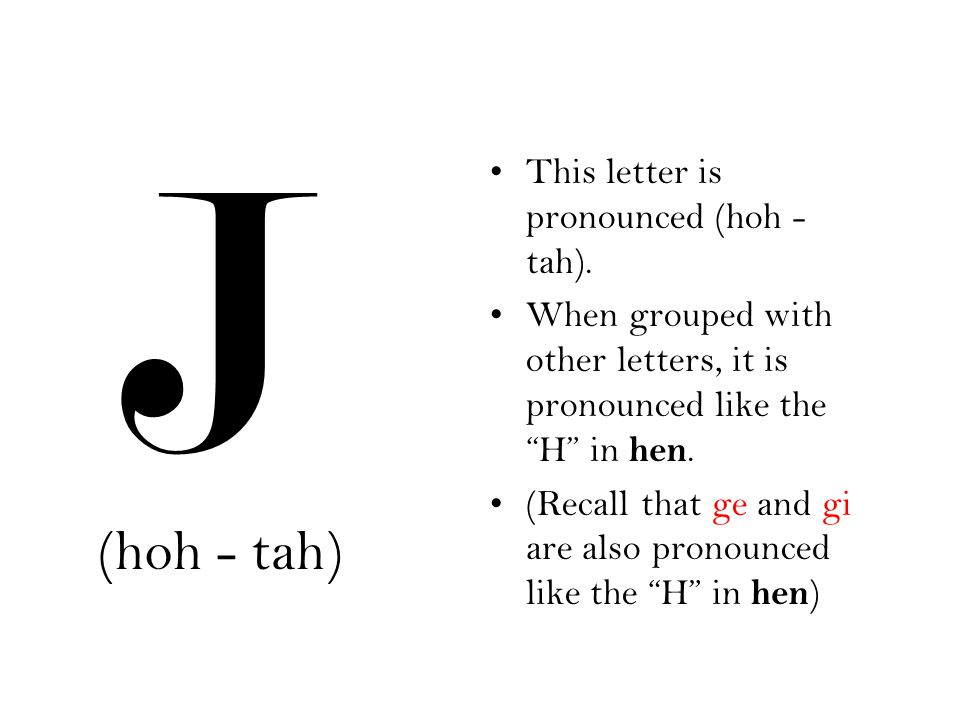 J (hoh - tah) This letter is pronounced (hoh - tah).