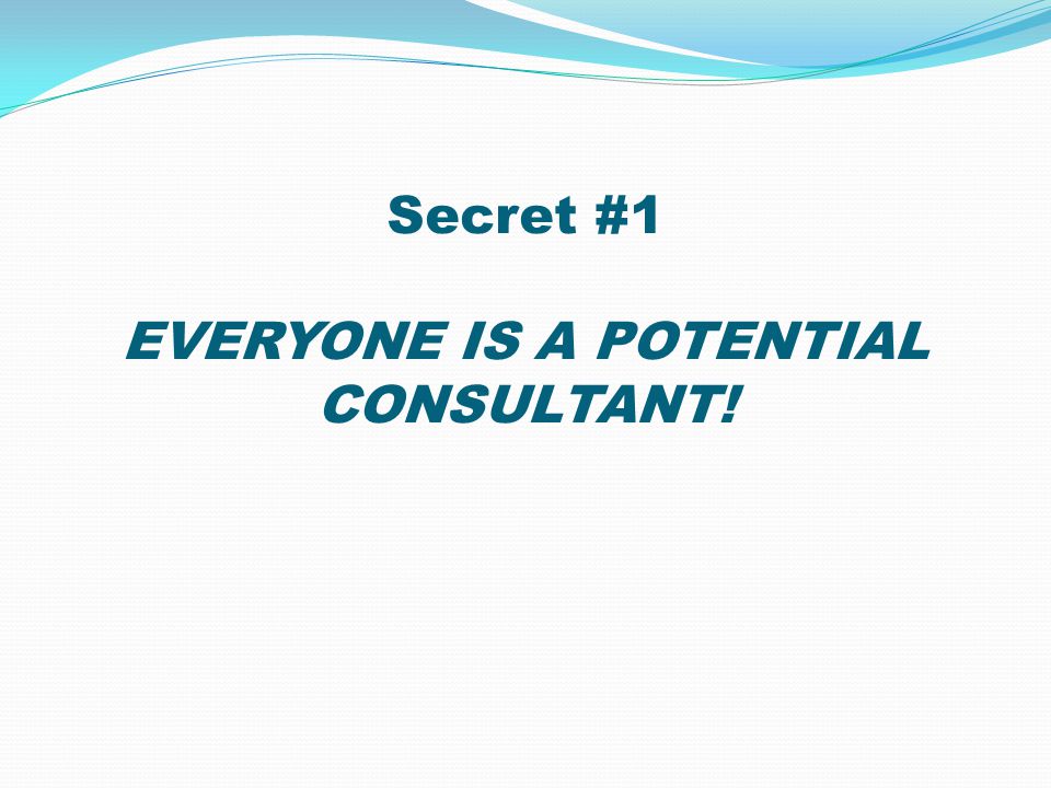 Secret #1 EVERYONE IS A POTENTIAL CONSULTANT!
