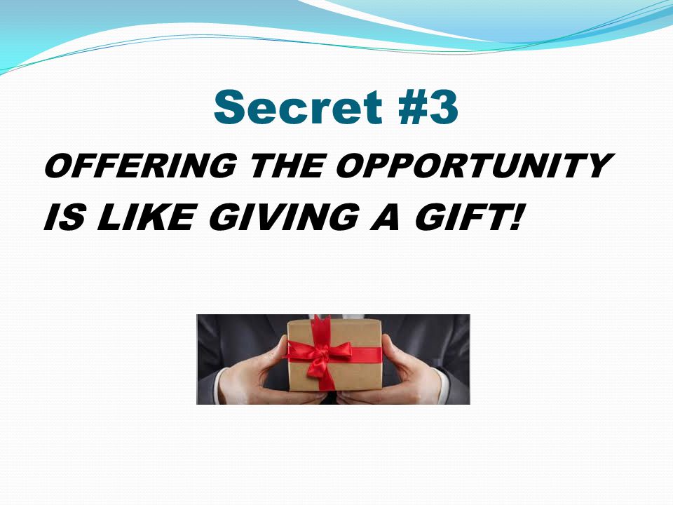 Secret #3 IS LIKE GIVING A GIFT! OFFERING THE OPPORTUNITY