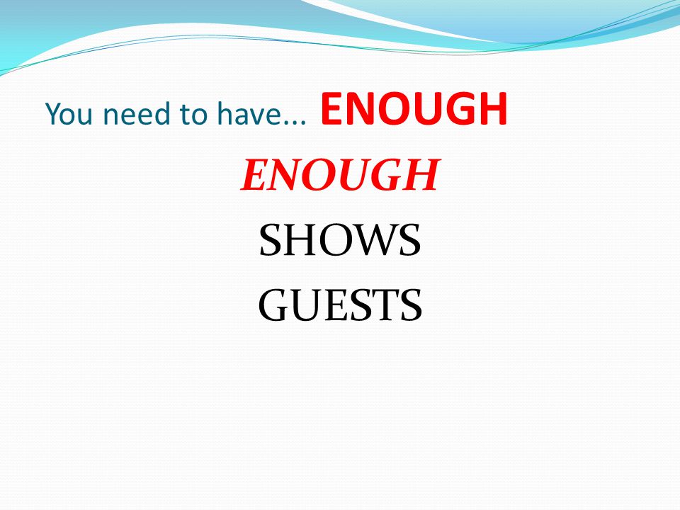 You need to have... ENOUGH ENOUGH SHOWS GUESTS
