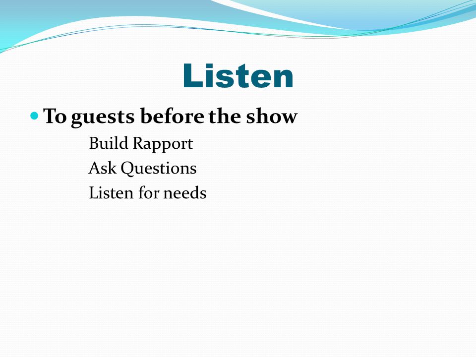 Listen To guests before the show Build Rapport Ask Questions