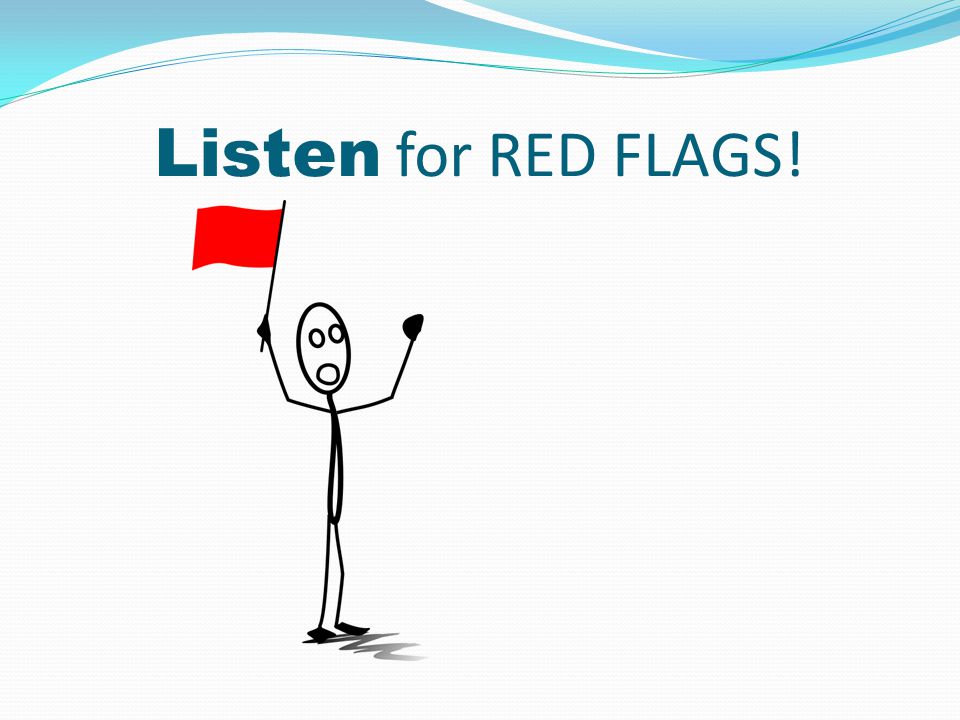 Listen for RED FLAGS!