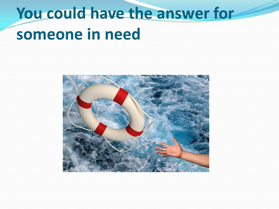 You could have the answer for someone in need