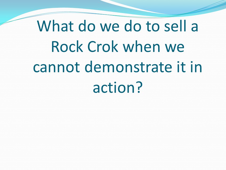 What do we do to sell a Rock Crok when we cannot demonstrate it in action
