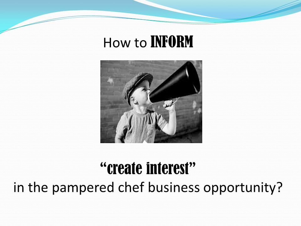 How to INFORM create interest in the pampered chef business opportunity