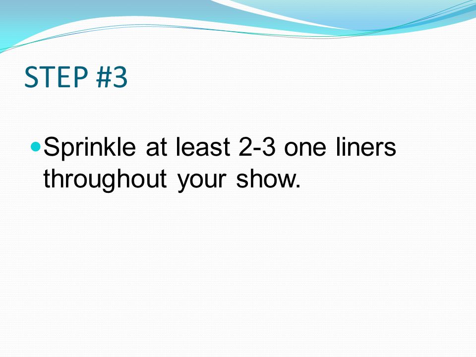 STEP #3 Sprinkle at least 2-3 one liners throughout your show.