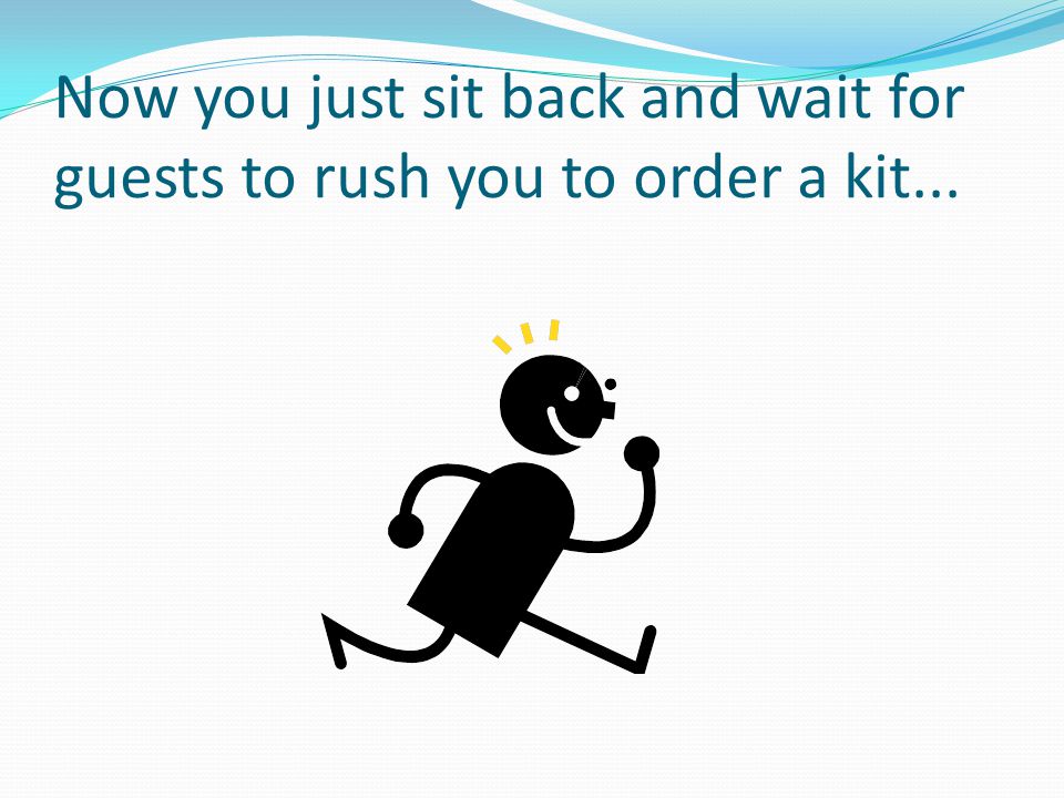 Now you just sit back and wait for guests to rush you to order a kit...