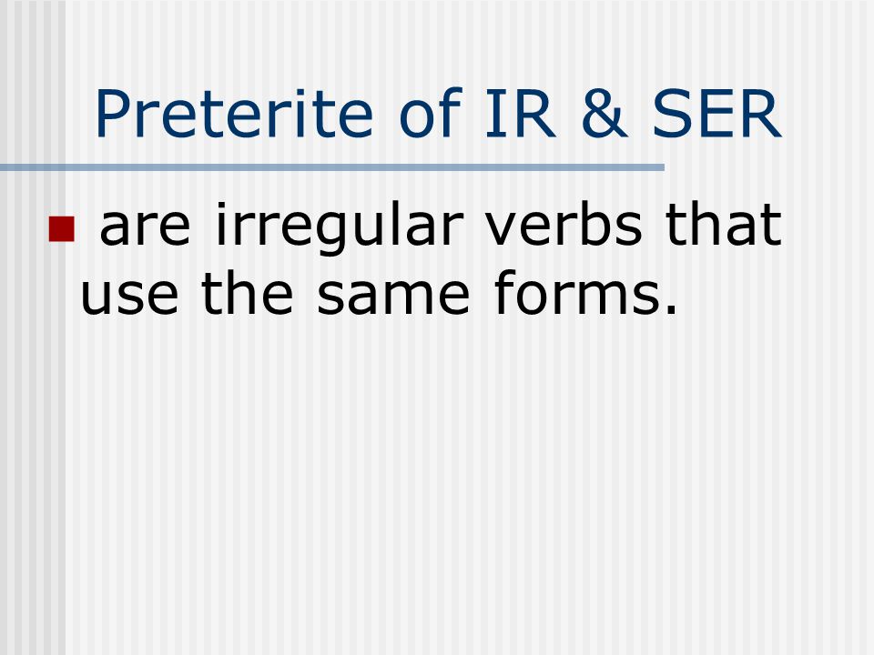 Preterite of IR & SER are irregular verbs that use the same forms.