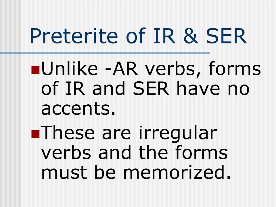 Preterite of IR & SER Unlike -AR verbs, forms of IR and SER have no accents.