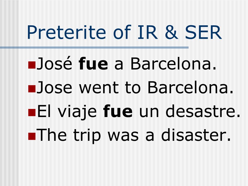 Preterite of IR & SER José fue a Barcelona. Jose went to Barcelona.