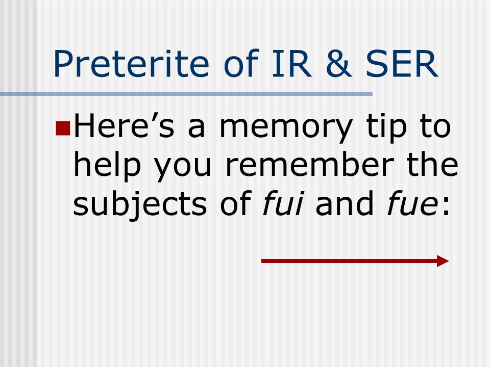 Preterite of IR & SER Here’s a memory tip to help you remember the subjects of fui and fue:
