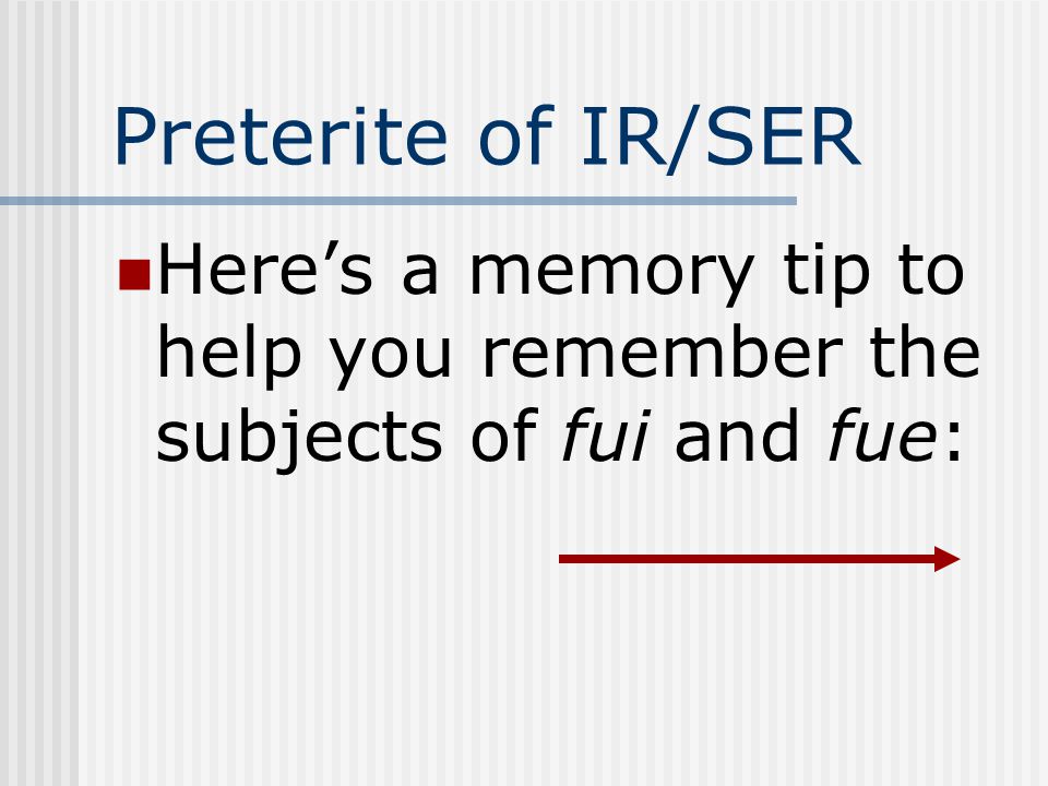 Preterite of IR/SER Here’s a memory tip to help you remember the subjects of fui and fue:
