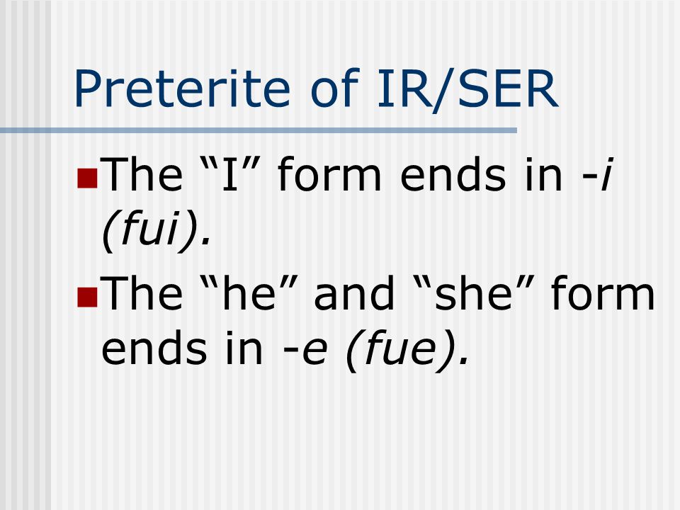 Preterite of IR/SER The I form ends in -i (fui).