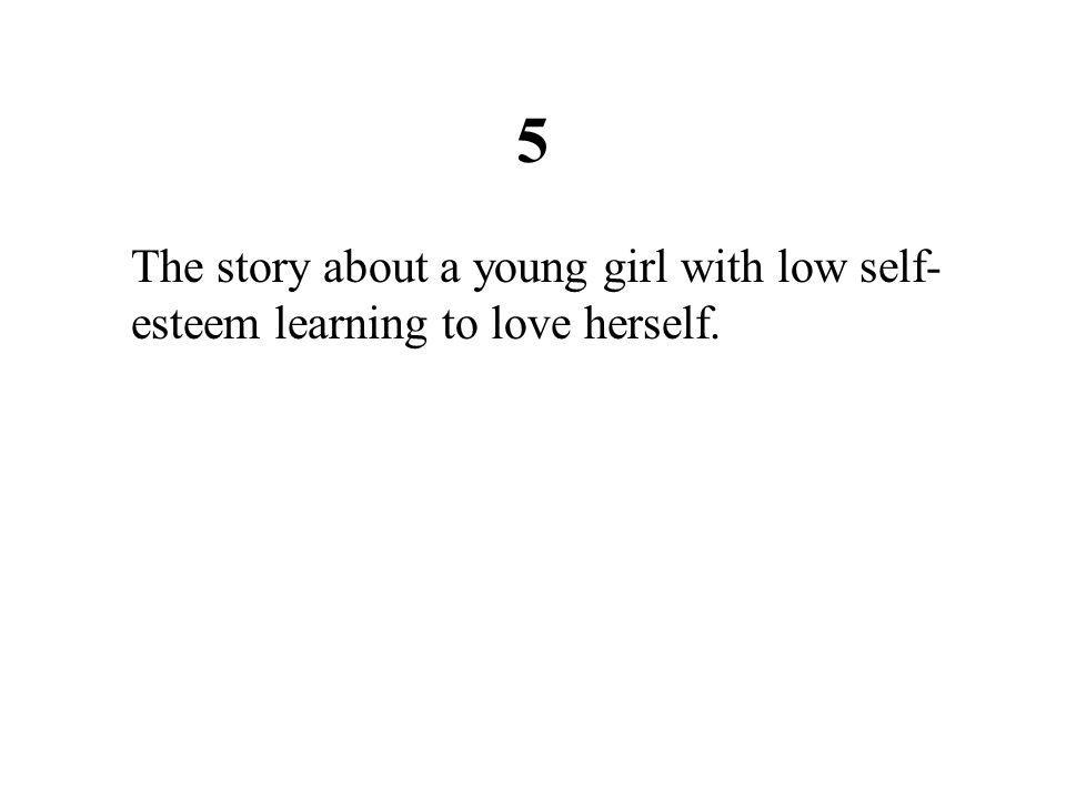 5 The story about a young girl with low self-esteem learning to love herself.