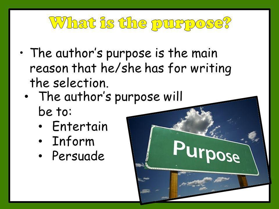 What is the purpose The author’s purpose is the main reason that he/she has for writing the selection.