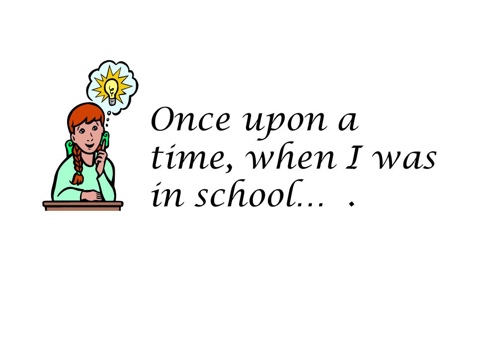 Once upon a time, when I was in school… .